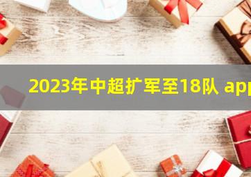 2023年中超扩军至18队 app